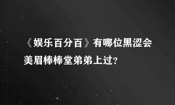 《娱乐百分百》有哪位黑涩会美眉棒棒堂弟弟上过？