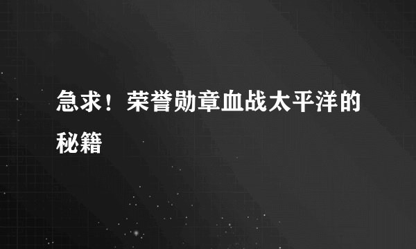 急求！荣誉勋章血战太平洋的秘籍