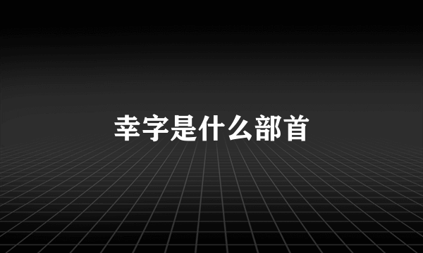 幸字是什么部首