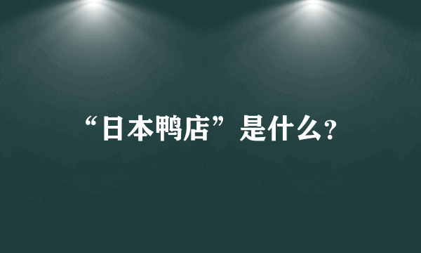 “日本鸭店”是什么？