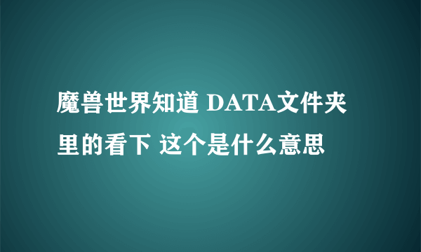 魔兽世界知道 DATA文件夹里的看下 这个是什么意思