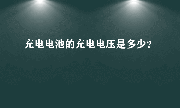 充电电池的充电电压是多少？