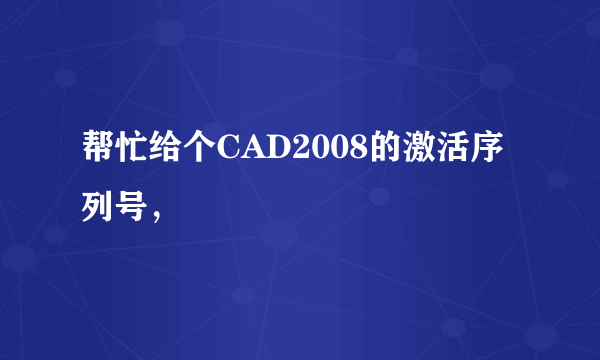 帮忙给个CAD2008的激活序列号，