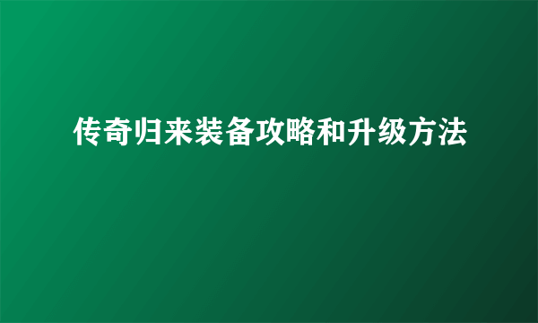 传奇归来装备攻略和升级方法