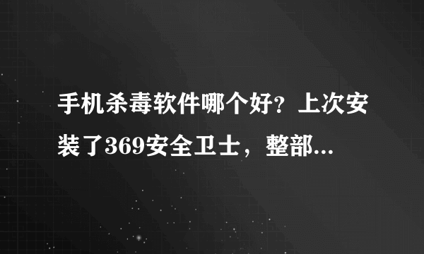 手机杀毒软件哪个好？上次安装了369安全卫士，整部手机都变慢变卡了~立刻卸载~推荐一个......