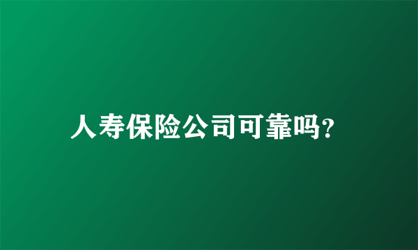 人寿保险公司可靠吗？