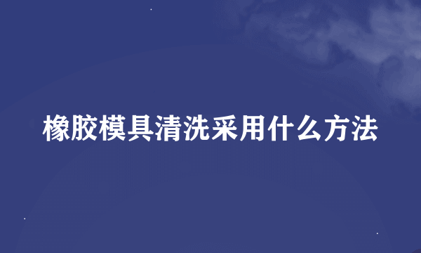 橡胶模具清洗采用什么方法