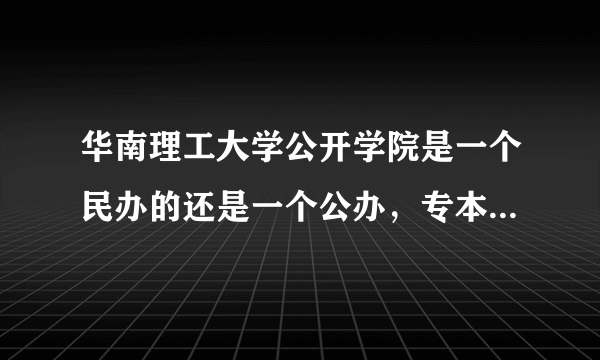 华南理工大学公开学院是一个民办的还是一个公办，专本连读到最后是不是可以拿到华南理工大学的毕业证书？