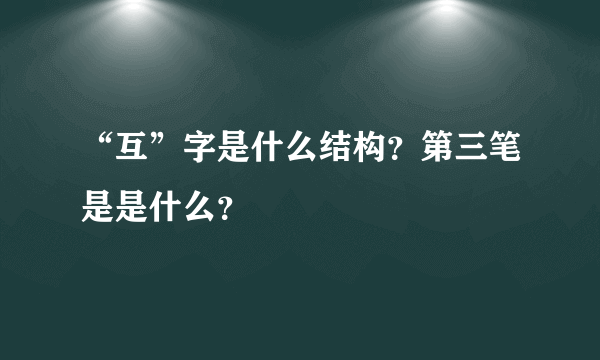 “互”字是什么结构？第三笔是是什么？