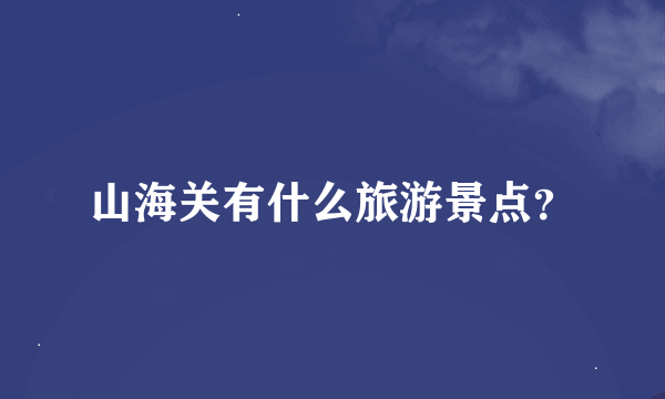 山海关有什么旅游景点？