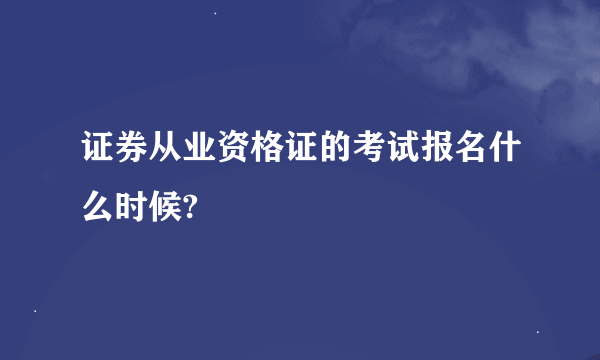 证券从业资格证的考试报名什么时候?