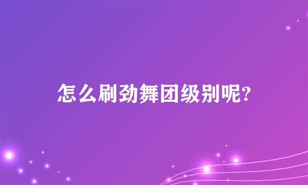 怎么刷劲舞团级别呢?