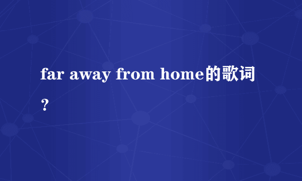 far away from home的歌词？