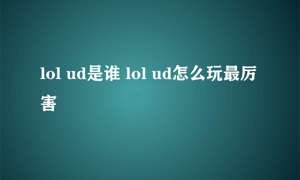 lol ud是谁 lol ud怎么玩最厉害