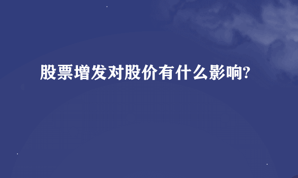 股票增发对股价有什么影响?