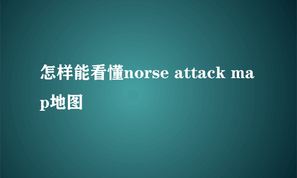 怎样能看懂norse attack map地图