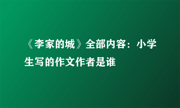 《李家的城》全部内容：小学生写的作文作者是谁