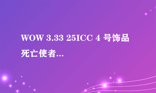 WOW 3.33 25ICC 4 号饰品 死亡使者的意志 猎人拿好不？