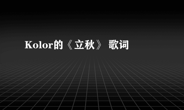 Kolor的《立秋》 歌词