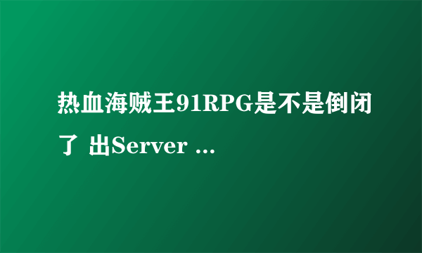 热血海贼王91RPG是不是倒闭了 出Server Hangup了