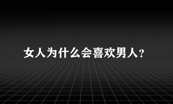 女人为什么会喜欢男人？