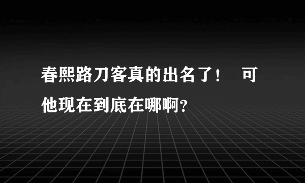 春熙路刀客真的出名了！  可他现在到底在哪啊？