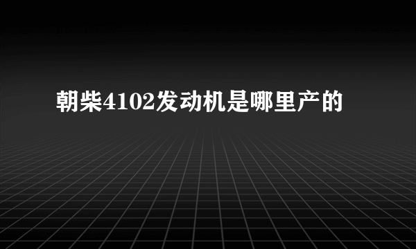 朝柴4102发动机是哪里产的