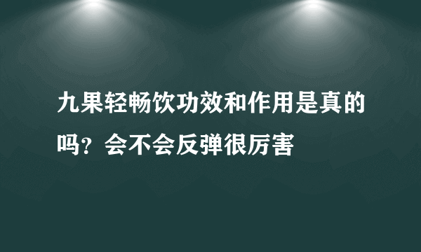 九果轻畅饮功效和作用是真的吗？会不会反弹很厉害