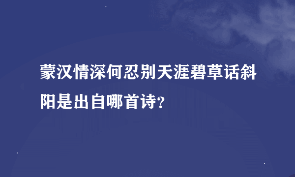 蒙汉情深何忍别天涯碧草话斜阳是出自哪首诗？