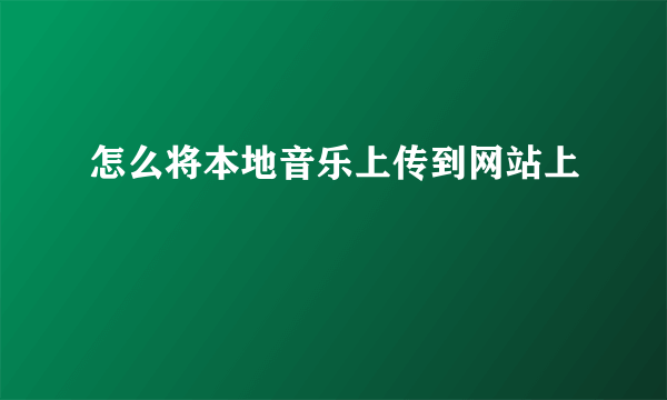 怎么将本地音乐上传到网站上