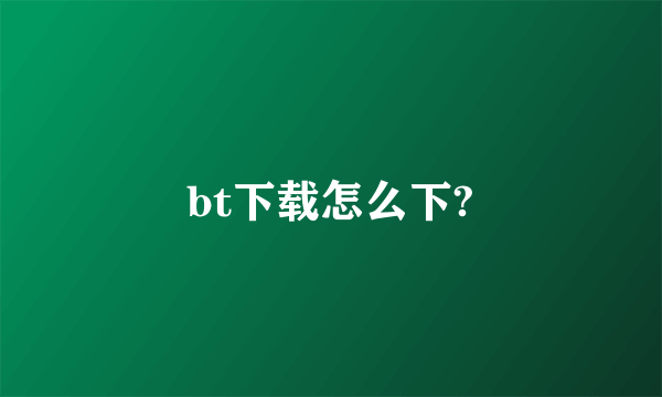 bt下载怎么下?