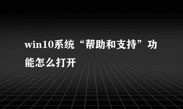 win10系统“帮助和支持”功能怎么打开