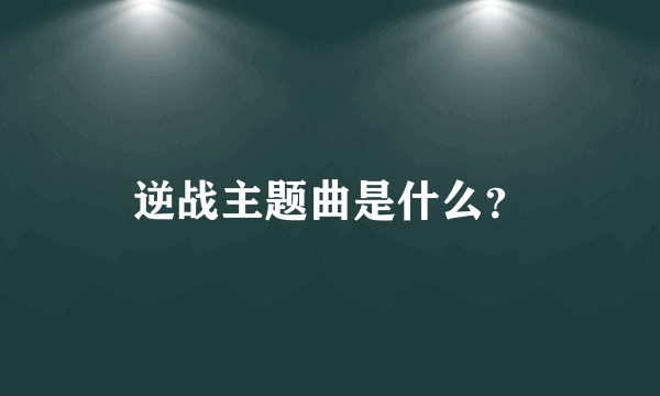 逆战主题曲是什么？