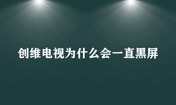 创维电视为什么会一直黑屏