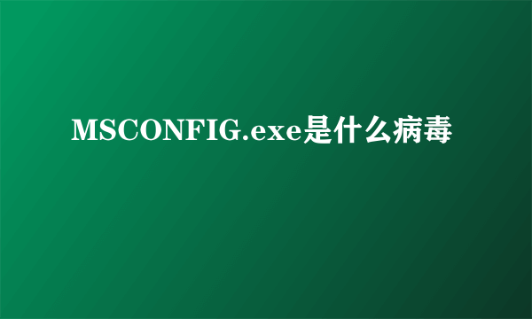 MSCONFIG.exe是什么病毒