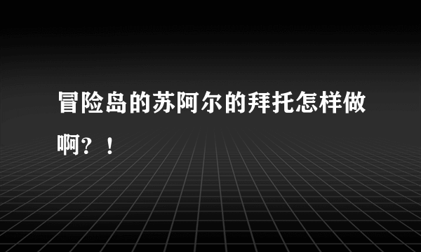 冒险岛的苏阿尔的拜托怎样做啊？！