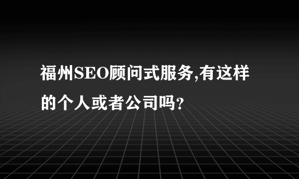 福州SEO顾问式服务,有这样的个人或者公司吗？