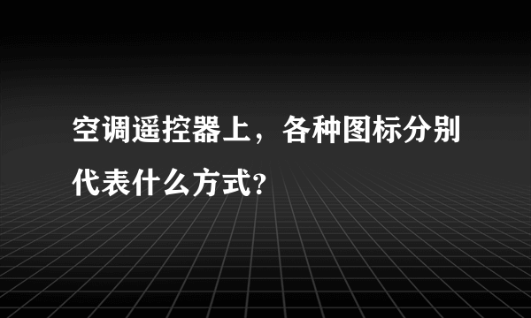 空调遥控器上，各种图标分别代表什么方式？