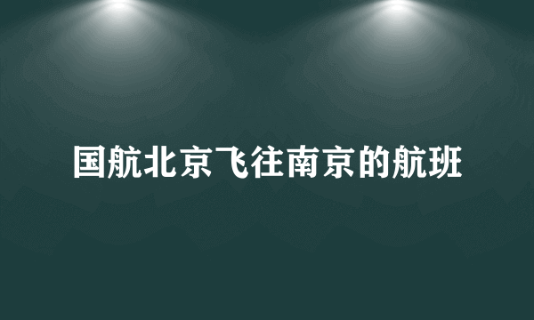 国航北京飞往南京的航班