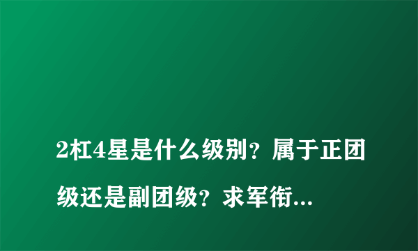 
2杠4星是什么级别？属于正团级还是副团级？求军衔等级，要详细点的。

