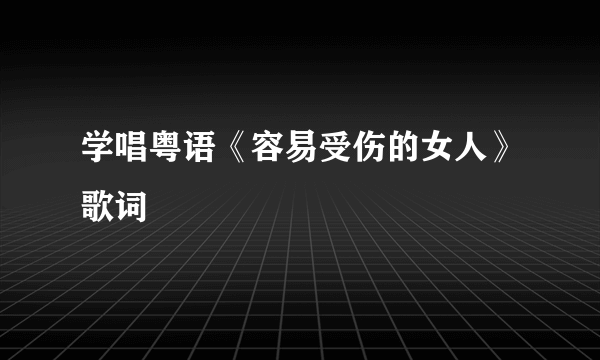 学唱粤语《容易受伤的女人》歌词