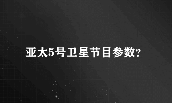 亚太5号卫星节目参数？