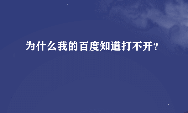 为什么我的百度知道打不开？