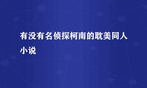 有没有名侦探柯南的耽美同人小说