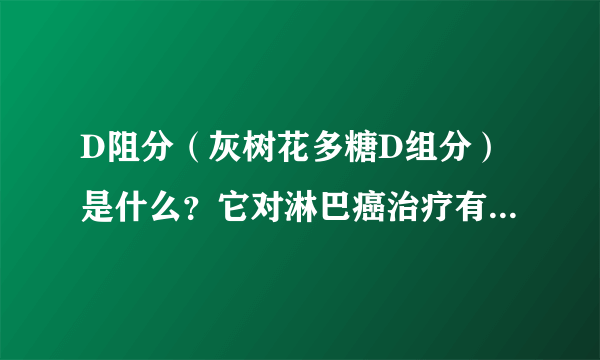 D阻分（灰树花多糖D组分）是什么？它对淋巴癌治疗有什么帮助吗