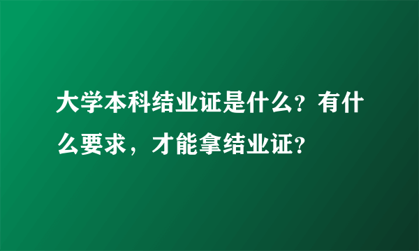 大学本科结业证是什么？有什么要求，才能拿结业证？