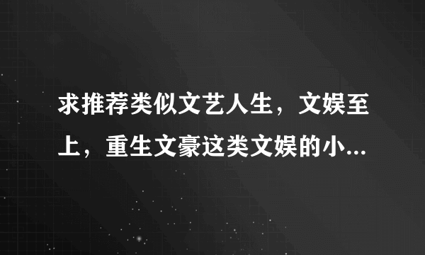 求推荐类似文艺人生，文娱至上，重生文豪这类文娱的小说，像小说巨匠什么的我基本都看过，求多多推荐啊，