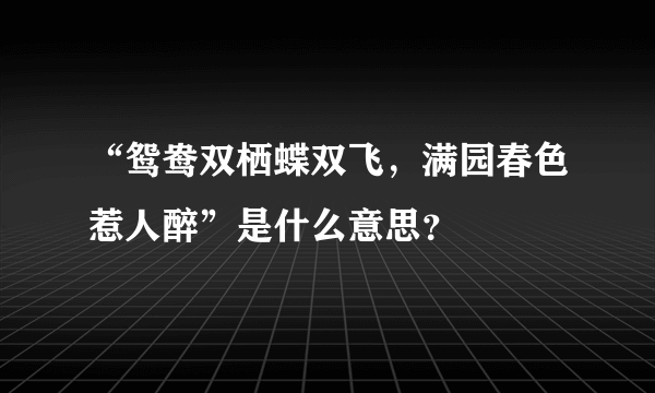 “鸳鸯双栖蝶双飞，满园春色惹人醉”是什么意思？