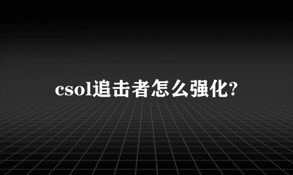 csol追击者怎么强化?