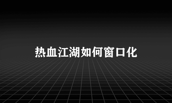 热血江湖如何窗口化